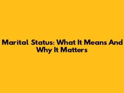 Marital Status: What It Means And Why It Matters