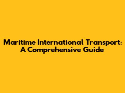 Maritime International Transport: A Comprehensive Guide