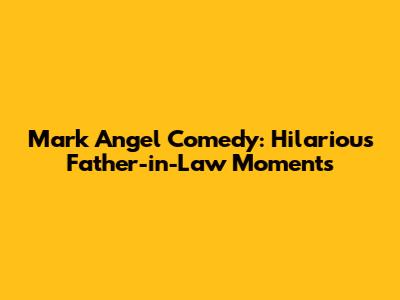Mark Angel Comedy: Hilarious Father-in-Law Moments