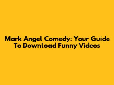Mark Angel Comedy: Your Guide To Download Funny Videos