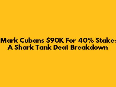 Mark Cuban's $90K For 40% Stake: A Shark Tank Deal Breakdown