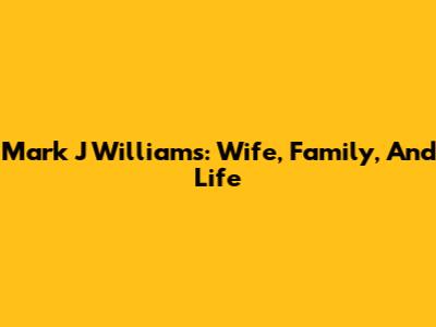 Mark J Williams: Wife, Family, And Life