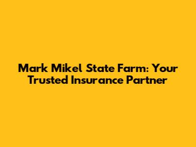 Mark Mikel State Farm: Your Trusted Insurance Partner