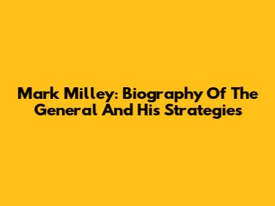 Mark Milley: Biography Of The General And His Strategies