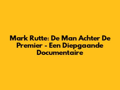 Mark Rutte: De Man Achter De Premier - Een Diepgaande Documentaire