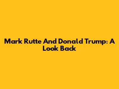 Mark Rutte And Donald Trump: A Look Back