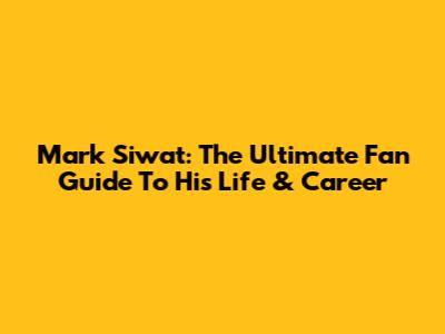 Mark Siwat: The Ultimate Fan Guide To His Life & Career