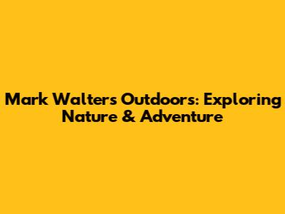 Mark Walters Outdoors: Exploring Nature & Adventure