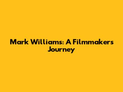 Mark Williams: A Filmmaker's Journey