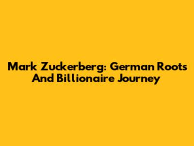 Mark Zuckerberg: German Roots And Billionaire Journey