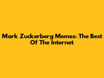 Mark Zuckerberg Memes: The Best Of The Internet