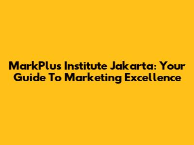 MarkPlus Institute Jakarta: Your Guide To Marketing Excellence