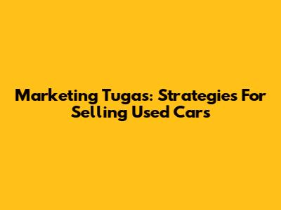 Marketing Tugas: Strategies For Selling Used Cars
