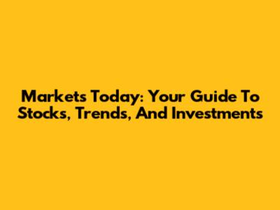 Markets Today: Your Guide To Stocks, Trends, And Investments