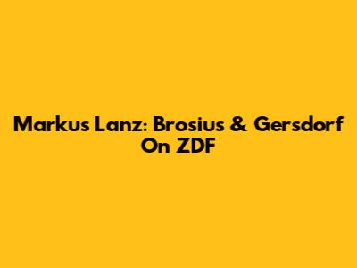 Markus Lanz: Brosius & Gersdorf On ZDF