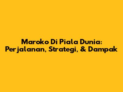 Maroko Di Piala Dunia: Perjalanan, Strategi, & Dampak