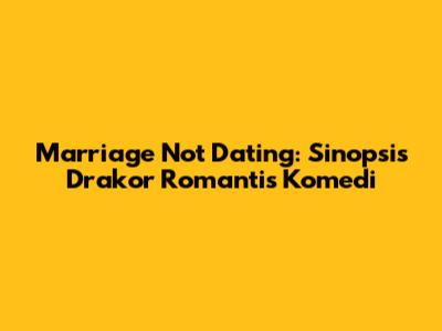 Marriage Not Dating: Sinopsis Drakor Romantis Komedi