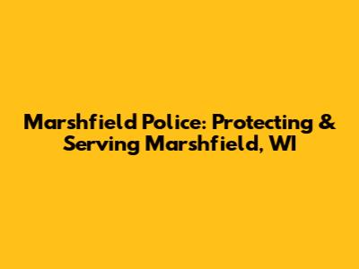 Marshfield Police: Protecting & Serving Marshfield, WI