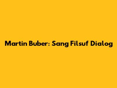 Martin Buber: Sang Filsuf Dialog
