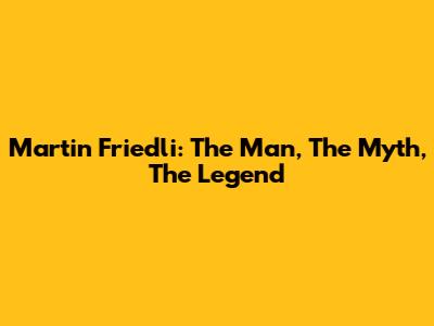 Martin Friedli: The Man, The Myth, The Legend