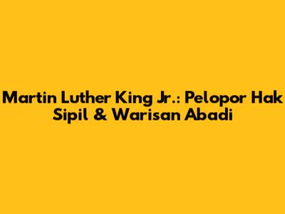 Martin Luther King Jr.: Pelopor Hak Sipil & Warisan Abadi