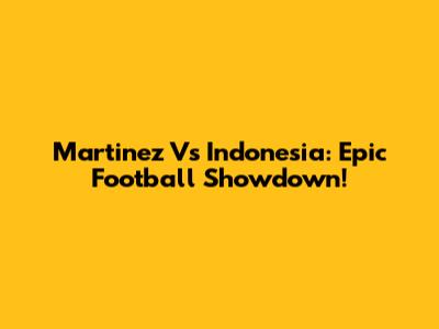 Martinez Vs Indonesia: Epic Football Showdown!