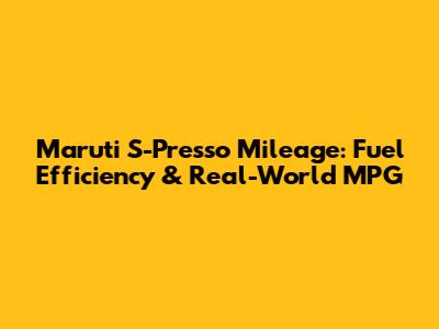 Maruti S-Presso Mileage: Fuel Efficiency & Real-World MPG