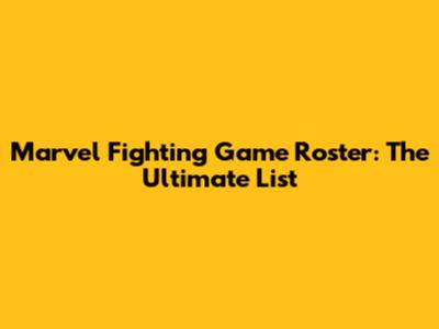 Marvel Fighting Game Roster: The Ultimate List