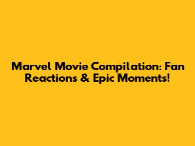 Marvel Movie Compilation: Fan Reactions & Epic Moments!