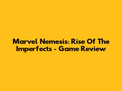 Marvel Nemesis: Rise Of The Imperfects - Game Review