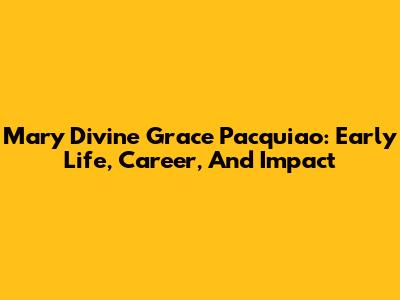 Mary Divine Grace Pacquiao: Early Life, Career, And Impact
