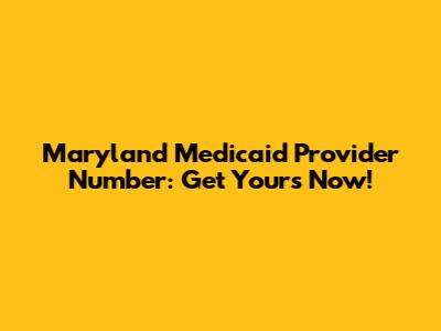 Maryland Medicaid Provider Number: Get Yours Now!