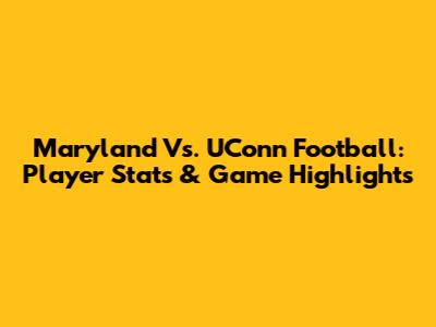 Maryland Vs. UConn Football: Player Stats & Game Highlights