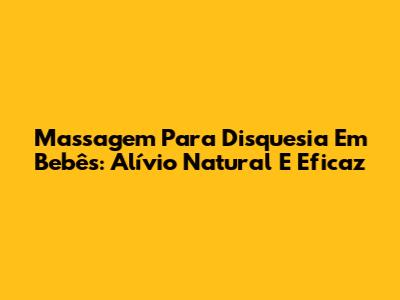 Massagem Para Disquesia Em Bebês: Alívio Natural E Eficaz