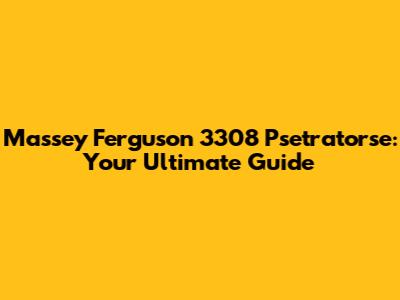 Massey Ferguson 3308 Psetratorse: Your Ultimate Guide