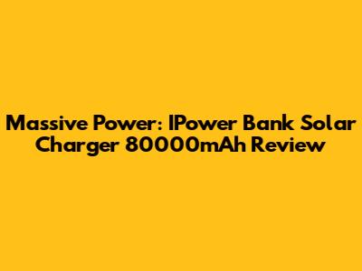 Massive Power: IPower Bank Solar Charger 80000mAh Review
