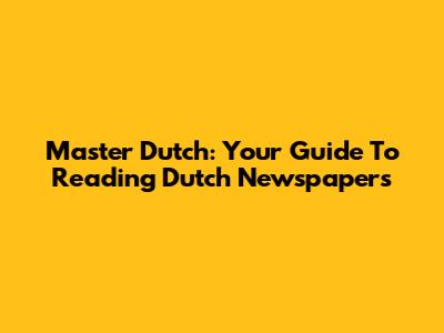 Master Dutch: Your Guide To Reading Dutch Newspapers