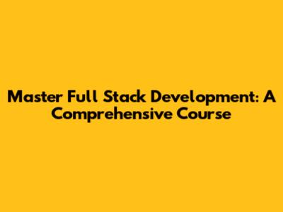 Master Full Stack Development: A Comprehensive Course