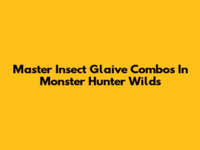 Master Insect Glaive Combos In Monster Hunter Wilds