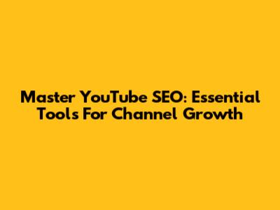 Master YouTube SEO: Essential Tools For Channel Growth