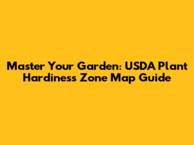 Master Your Garden: USDA Plant Hardiness Zone Map Guide