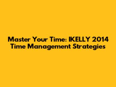 Master Your Time: IKELLY 2014 Time Management Strategies