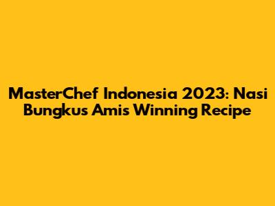 MasterChef Indonesia 2023: Nasi Bungkus Ami's Winning Recipe