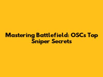 Mastering Battlefield: OSC's Top Sniper Secrets