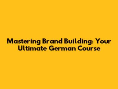 Mastering Brand Building: Your Ultimate German Course