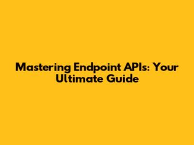 Mastering Endpoint APIs: Your Ultimate Guide