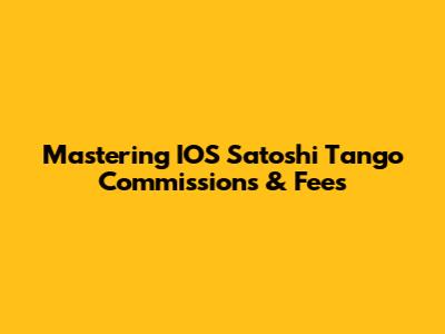 Mastering IOS Satoshi Tango Commissions & Fees