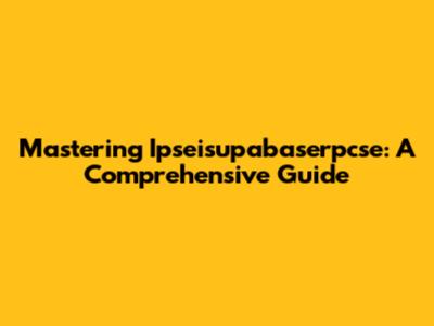 Mastering Ipseisupabaserpcse: A Comprehensive Guide