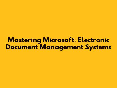 Mastering Microsoft: Electronic Document Management Systems