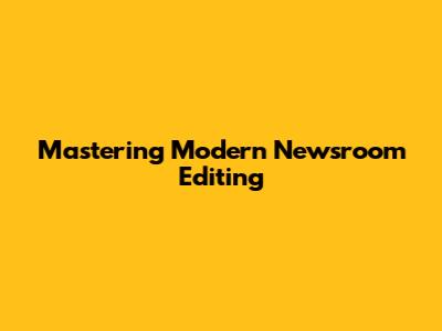 Mastering Modern Newsroom Editing